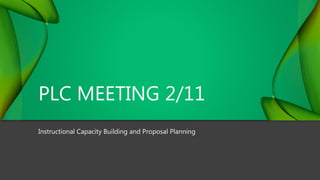 PLC MEETING 2/11
Instructional Capacity Building and Proposal Planning
 
