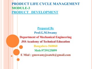 PRODUCT LIFE CYCLE MANAGEMENT
MODULE-3
PRODUCT DEVELOPMENT
Prepared By
Prof.G.M.Swamy
Department of Mechanical Engineering
JSS Academy of Technical Education
Bangalore-560060
Mob:9739125899
E Mial : gmswamyjssateb@gmail.com
 