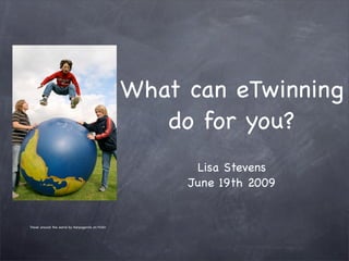 What can eTwinning
                                                      do for you?
                                                         Lisa Stevens
                                                        June 19th 2009


Travel around the world by Harpagornis on Flickr
 