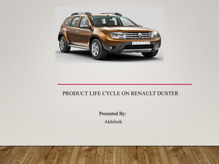 PRODUCT LIFE CYCLE ON RENAULT DUSTER
Presented By:
Akhilesh
 