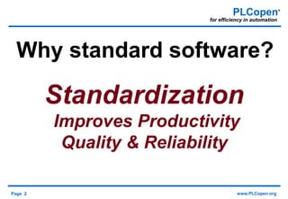 Page 2 www.PLCopen.org
PLCopen®
for efficiency in automation
Why standard software?
Standardization
Improves Productivity
Quality & Reliability
 