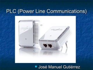 PLC (Power Line Communications)PLC (Power Line Communications)
 José Manuel GutiérrezJosé Manuel Gutiérrez
 