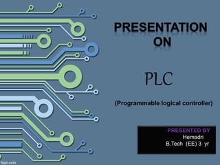 PLC
(Programmable logical controller)
PRESENTED BY
Hemadri
B.Tech (EE) 3 yr
 