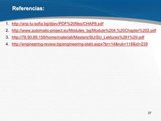 37
Referencias:
1. http://anp.tu-sofia.bg/djiev/PDF%20files/CHAP8.pdf
2. http://www.automatic-project.eu/Modules_bg/Module%204,%20Chapter%202.pdf
3. http://78.90.89.159/home/materiali/Masters/SU/SU_Lektures%281%29.pdf
4. http://engineering-review.bg/engineering-statii.aspx?br=14&rub=118&id=239
 
