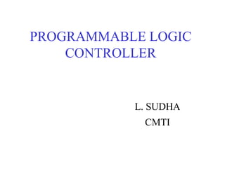 PROGRAMMABLE LOGIC
CONTROLLER
L. SUDHA
CMTI
 