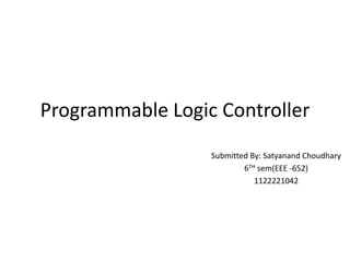 Programmable Logic Controller
Submitted By: Satyanand Choudhary
6TH sem(EEE -652)
1122221042
 