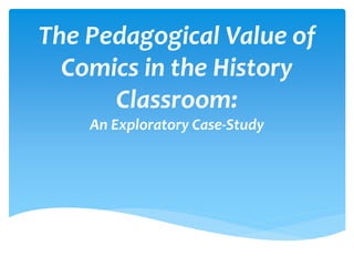 The Pedagogical Value of
Comics in the History
Classroom:
An Exploratory Case-Study
 