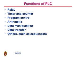 Functions of PLC Relay Timer and counter Program control Arithmetic Data manipulation Data transfer Others, such as sequencers 