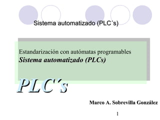 Sistema automatizado (PLC´s)



Estandarización con autómatas programables
Sistema automatizado (PLCs)



PLC´s
                          Marco A. Sobrevilla González

                                    1
 