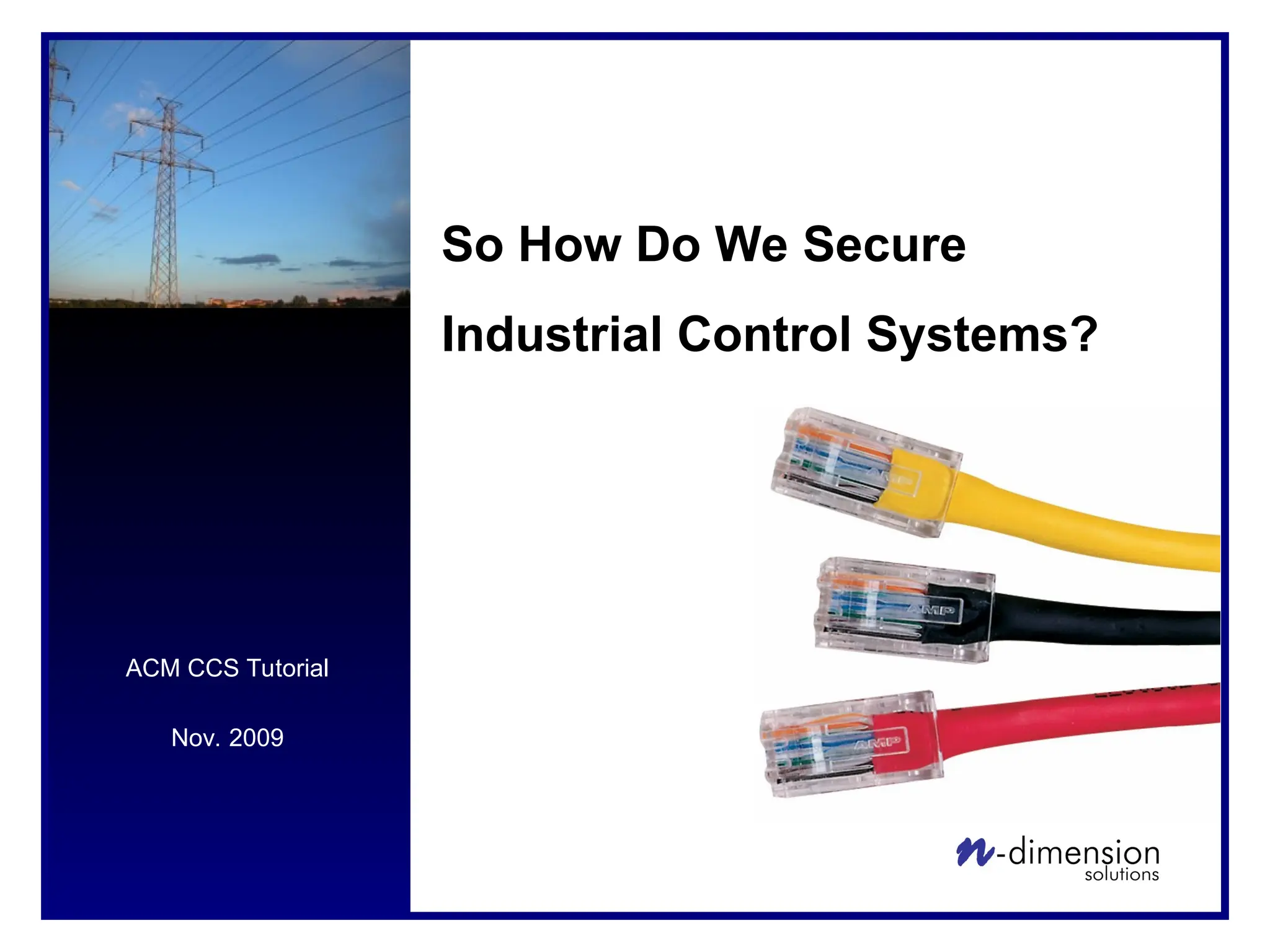 ACM CCS Tutorial
Nov. 2009
So How Do We Secure
Industrial Control Systems?
 