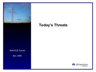 ACM CCS Tutorial
Nov. 2009
Today’s Threats
 