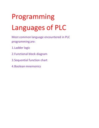 Programming
Languages of PLC
Most common language encountered in PLC
programming are:
1.Ladder logic
2.Functional block diagram
3.Sequential function chart
4.Boolean mnemonics
 