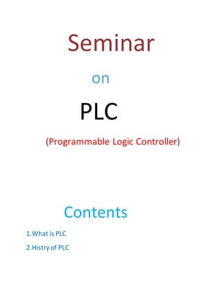 Seminar
on
PLC
(Programmable Logic Controller)
Contents
1.What is PLC
2.Histry of PLC
 