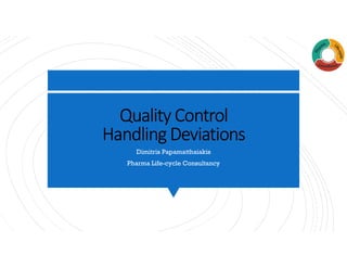 Quality Control
Handling Deviations
Dimitris Papamatthaiakis
Pharma Life-cycle Consultancy
 