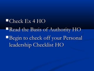  Check Ex 4 HOCheck Ex 4 HO
 Read the Basis of Authority HORead the Basis of Authority HO
 Begin to check off your PersonalBegin to check off your Personal
leadership Checklist HOleadership Checklist HO
 