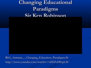 Changing EducationalChanging Educational
ParadigmsParadigms
Sir Ken RobinsonSir Ken Robinson
RSA_Animate_-_Changing_Education_Paradigms.flvRSA_Animate_-_Changing_Education_Paradigms.flv
http://www.youtube.com/watch?v=zDZFcDGpL4Uhttp://www.youtube.com/watch?v=zDZFcDGpL4U
 