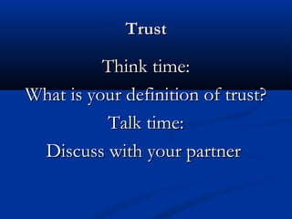 TrustTrust
Think time:Think time:
What is your definition of trust?What is your definition of trust?
Talk time:Talk time:
Discuss with your partnerDiscuss with your partner
 
