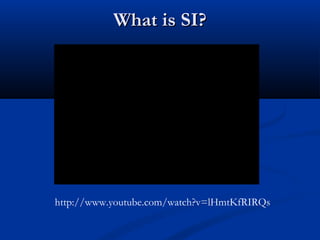 What is SI?What is SI?
http://www.youtube.com/watch?v=lHmtKfRIRQs
 