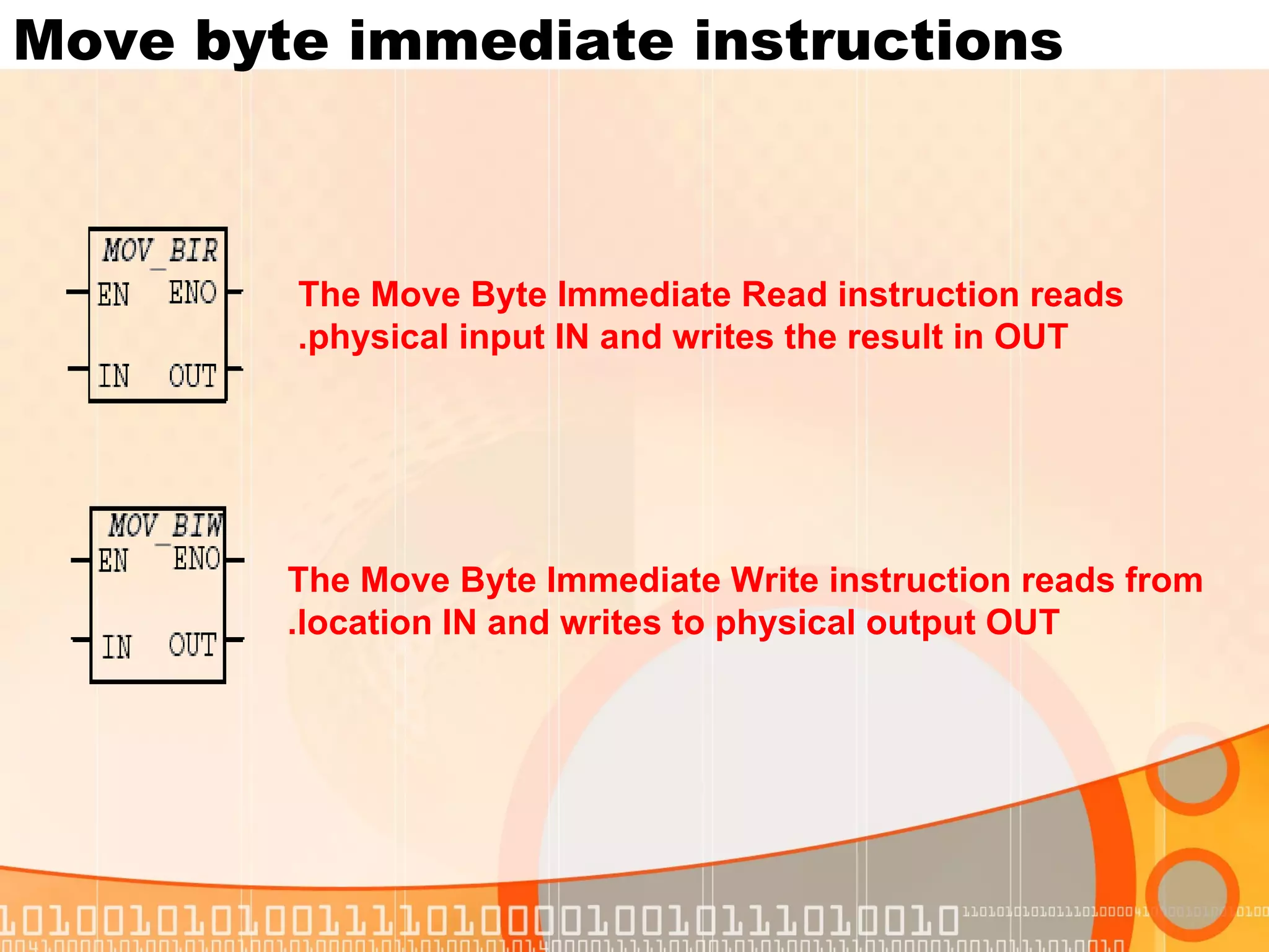 Move byte immediate instructions The Move Byte Immediate Write instruction reads from location IN and writes to physical output OUT. The Move Byte Immediate Read instruction reads physical input IN and writes the result in OUT. 