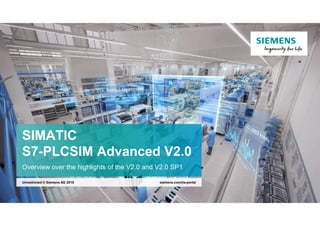 SIMATIC
S7-PLCSIM Advanced V2.0
Overview over the highlights of the V2.0 and V2.0 SP1
siemens.com/tia-portal
Unrestricted © Siemens AG 2018
 