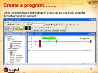 After the small box is highlighted in green, let go and it will wrap the
branch around the contact
11
Create a program……..
 