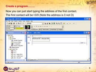 5
Now you can just start typing the address of the first contact.
The first contact will be I:0/0 (Note the address is 0 not O)
Create a program……..
 