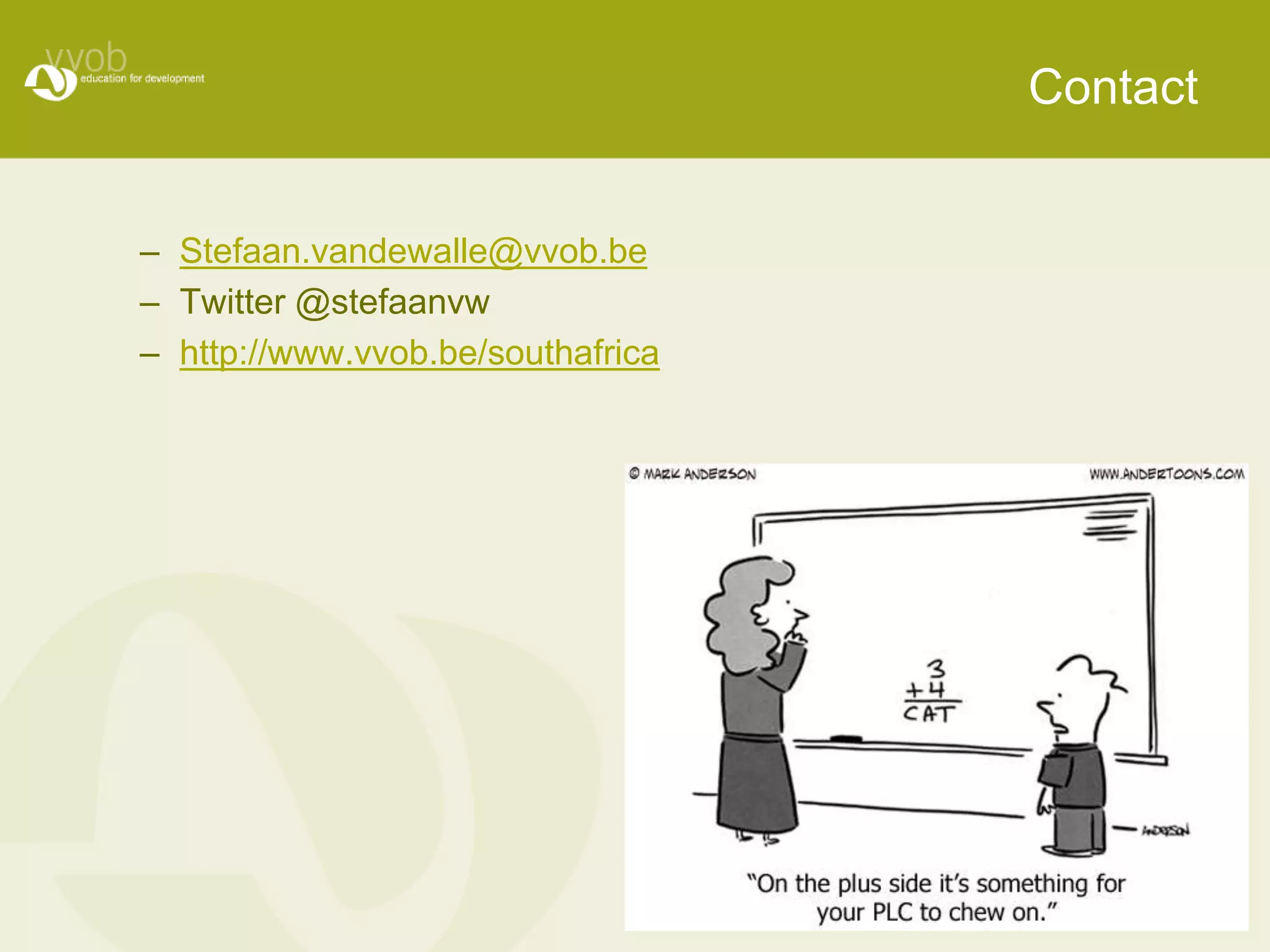 Contact 
– Stefaan.vandewalle@vvob.be 
– Twitter @stefaanvw 
– http://www.vvob.be/southafrica 
