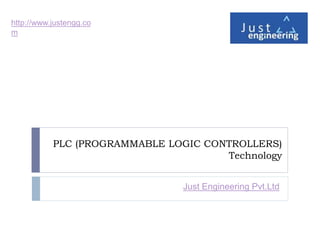 PLC (PROGRAMMABLE LOGIC CONTROLLERS)
Technology
Just Engineering Pvt.Ltd
http://www.justengg.co
m
 