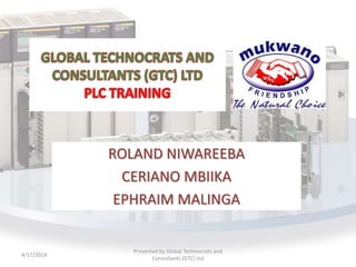 ROLAND NIWAREEBA
CERIANO MBIIKA
EPHRAIM MALINGA
4/17/2014
Presented by Global Technocrats and
Consultants (GTC) Ltd
 