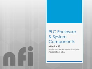 PLC Enclosure
& System
Components
NEMA – 12
National Electric Manufacturer
Association, USA
nfi
 
