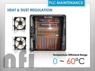 HEAT & DUST REGULATION
Temperature Withstand Range
0 ~ 60°C
PLC MAINTENANCE
nfi
 