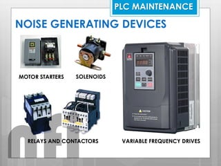 NOISE GENERATING DEVICES
VARIABLE FREQUENCY DRIVES
MOTOR STARTERS
RELAYS AND CONTACTORS
SOLENOIDS
PLC MAINTENANCE
nfi
 