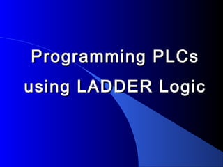 Programming PLCsProgramming PLCs
using LADDER Logicusing LADDER Logic
 