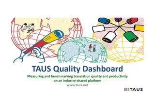 TAUS Quality Dashboard
Measuring and benchmarking translation quality and productivity
on an industry-shared platform
www.taus.net
 