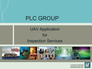 PLC GROUP OF COMPANIES
www.plc-group.com
PLC GROUP
UAV Application
for
Inspection Services
 