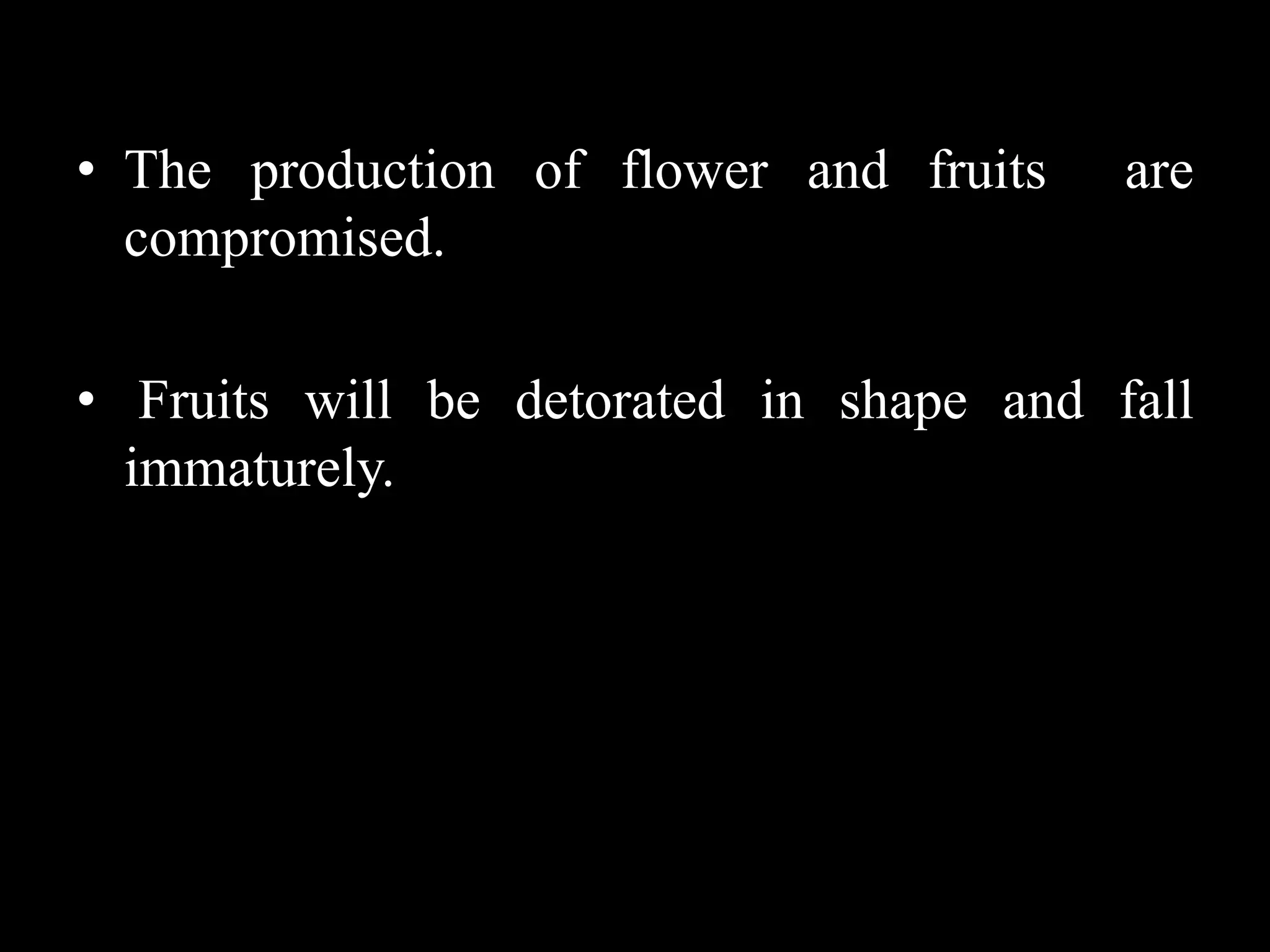 • The production of flower and fruits are
compromised.
• Fruits will be detorated in shape and fall
immaturely.
 