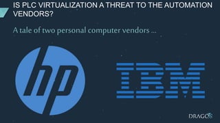 IS PLC VIRTUALIZATION A THREAT TO THE AUTOMATION
VENDORS?
A tale of two personal computer vendors …
 
