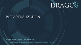 PLC VIRTUALIZATION
Austin Scott CISSP OSCP GICSP
Principal Threat Analyst @ Dragos Threat Operations Center
 