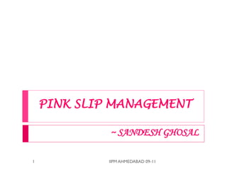 PINK SLIP MANAGEMENT

             ~ SANDESH GHOSAL

1            IIPM AHMEDABAD 09-11
 