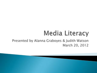 Presented by Alanna Graboyes & Judith Watson
                             March 20, 2012
 