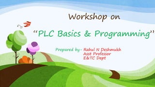 Workshop on
“PLC Basics & Programming”
Prepared by- Rahul N Deshmukh
Asst Professor
E&TC Dept
 