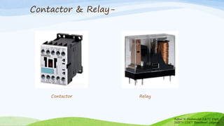 Contactor & Relay-
Rahul N Deshmukh E&TC Dept
SSBT's COET Bambhori Jalgaon
Contactor Relay
 