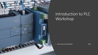 Introduction to PLC
Workshop
• Done by Ayman Chehadeh 2022
 
