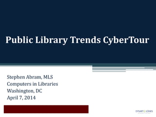 Public Library Trends CyberTour
Stephen Abram, MLS
Computers in Libraries
Washington, DC
April 7, 2014
 