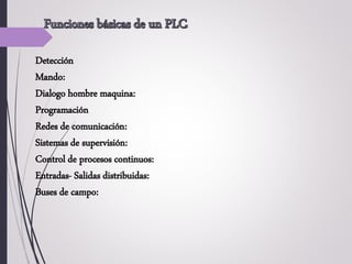 Detección
Mando:
Dialogo hombre maquina:
Programación
Redes de comunicación:
Sistemas de supervisión:
Control de procesos continuos:
Entradas- Salidas distribuidas:
Buses de campo:
:
 