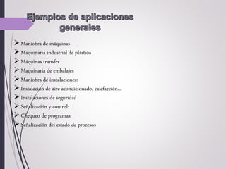 Maniobra de máquinas
Maquinaria industrial de plástico
Máquinas transfer
Maquinaria de embalajes
Maniobra de instalaciones:
Instalación de aire acondicionado, calefacción...
Instalaciones de seguridad
Señalización y control:
Chequeo de programas
Señalización del estado de procesos
 