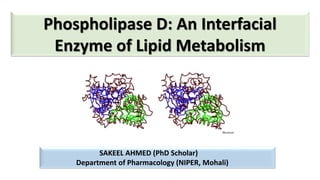 Phospholipase D: An Interfacial
Enzyme of Lipid Metabolism
SAKEEL AHMED (PhD Scholar)
Department of Pharmacology (NIPER, Mohali)
 