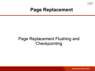 -45-



     Page Replacement




Page Replacement Flushing and
       Checkpointing




                         www.percona.com
 