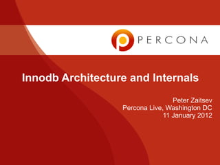 Innodb Architecture and Internals
                                  Peter Zaitsev
                  Percona Live, Washington DC
                               11 January 2012
 