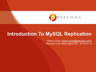 Introduction To MySQL Replication
                Kenny Gryp <kenny.gryp@percona.com>
               Percona Live Washington DC / 2012-01-11
 